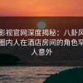 番茄影视官网深度揭秘：八卦风波背后，圈内人在酒店房间的角色罕见令人意外
