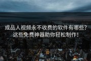成品人视频永不收费的软件有哪些？这些免费神器助你轻松制作！