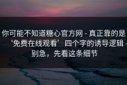 你可能不知道糖心官方网 - 真正靠的是‘免费在线观看’四个字的诱导逻辑 - 别急，先看这条细节