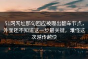 51网网址那句回应被曝出翻车节点，外面还不知道这一步最关键，难怪这次越传越快