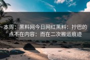 本周：黑料网今日网红黑料：拧巴的点不在内容：而在二次搬运痕迹