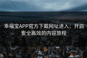 幸福宝APP官方下载网址进入：开启安全高效的内容旅程