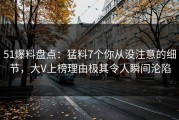 51爆料盘点：猛料7个你从没注意的细节，大V上榜理由极其令人瞬间沦陷