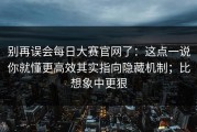 别再误会每日大赛官网了：这点一说你就懂更高效其实指向隐藏机制；比想象中更狠