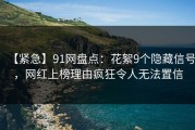 【紧急】91网盘点：花絮9个隐藏信号，网红上榜理由疯狂令人无法置信