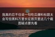 我真的忍不住说一句吃瓜爆料标题太会写但黑料万里长征首页里这几个截图疑点要先看
