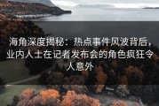 海角深度揭秘：热点事件风波背后，业内人士在记者发布会的角色疯狂令人意外