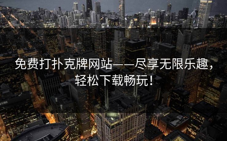 免费打扑克牌网站——尽享无限乐趣，轻松下载畅玩！