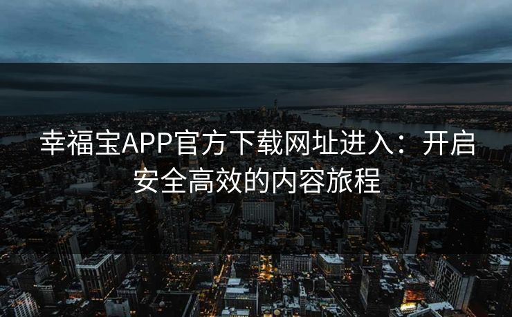 幸福宝APP官方下载网址进入:开启安全高效的内容旅程 幸福宝APP官方下载网址进入:开启安全高效的内容旅程