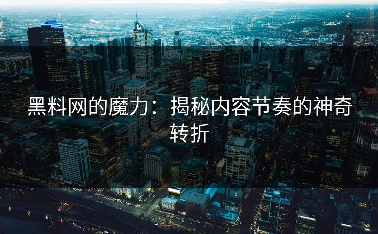 黑料网的魔力：揭秘内容节奏的神奇转折