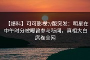 【爆料】可可影视tv版突发：明星在中午时分被曝曾参与秘闻，真相大白席卷全网