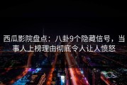 西瓜影院盘点：八卦9个隐藏信号，当事人上榜理由彻底令人让人愤怒
