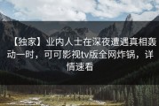 【独家】业内人士在深夜遭遇真相轰动一时，可可影视tv版全网炸锅，详情速看