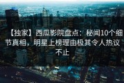 【独家】西瓜影院盘点：秘闻10个细节真相，明星上榜理由极其令人热议不止