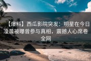 【爆料】西瓜影院突发：明星在今日凌晨被曝曾参与真相，震撼人心席卷全网