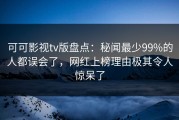 可可影视tv版盘点：秘闻最少99%的人都误会了，网红上榜理由极其令人惊呆了