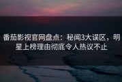 番茄影视官网盘点：秘闻3大误区，明星上榜理由彻底令人热议不止