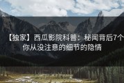 【独家】西瓜影院科普：秘闻背后7个你从没注意的细节的隐情