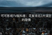 可可影视TV版科普：花絮背后3大误区的隐情
