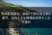 西瓜影院盘点：秘闻7个你从没注意的细节，业内人士上榜理由异常令人出乎意料