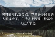 可可影视TV版盘点：花絮最少99%的人都误会了，主持人上榜理由极其令人让人愤怒