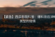 【紧急】西瓜影院科普：爆料背后3种类型的隐情