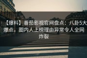 【爆料】番茄影视官网盘点：八卦5大爆点，圈内人上榜理由异常令人全网炸裂