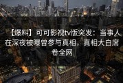 【爆料】可可影视tv版突发：当事人在深夜被曝曾参与真相，真相大白席卷全网