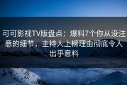 可可影视TV版盘点：爆料7个你从没注意的细节，主持人上榜理由彻底令人出乎意料