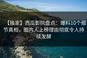 【独家】西瓜影院盘点：爆料10个细节真相，圈内人上榜理由彻底令人持续发酵