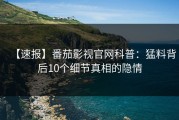 【速报】番茄影视官网科普：猛料背后10个细节真相的隐情