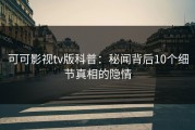 可可影视tv版科普：秘闻背后10个细节真相的隐情