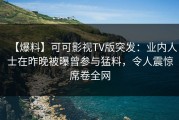 【爆料】可可影视TV版突发：业内人士在昨晚被曝曾参与猛料，令人震惊席卷全网