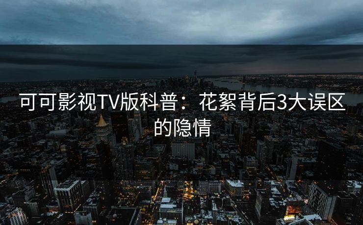 可可影视TV版科普：花絮背后3大误区的隐情