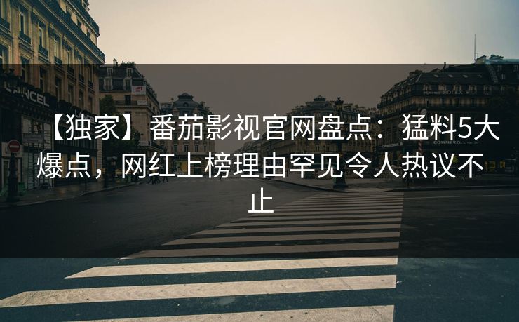 【独家】番茄影视官网盘点：猛料5大爆点，网红上榜理由罕见令人热议不止