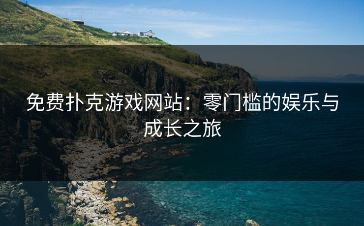 免费扑克游戏网站：零门槛的娱乐与成长之旅