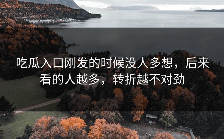 吃瓜入口刚发的时候没人多想，后来看的人越多，转折越不对劲