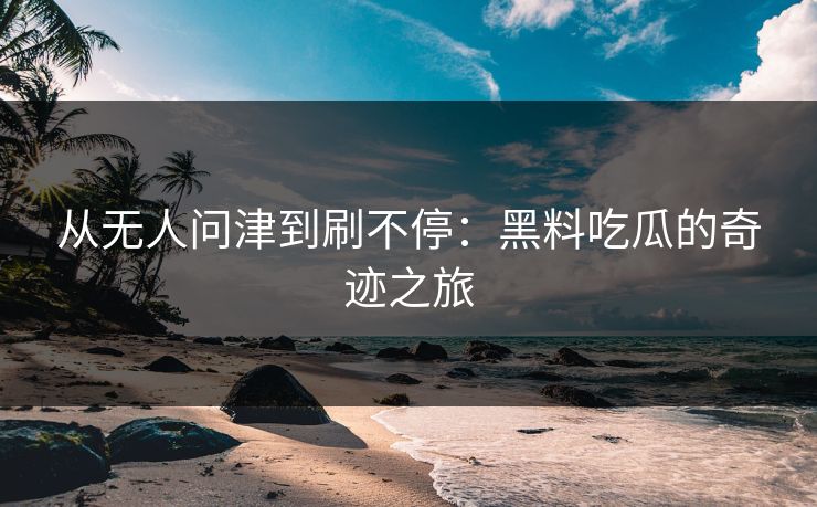 从无人问津到刷不停：黑料吃瓜的奇迹之旅